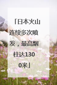 日本火山连续多次喷发，最高烟柱达1300米