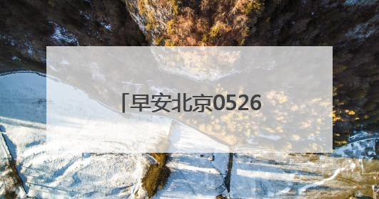 早安北京0526：最高温29℃；11.84万个家庭新能源指标将配置