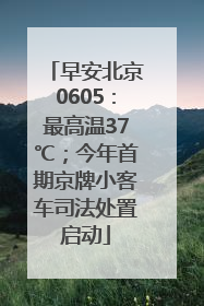 早安北京0605：最高温37℃；今年首期京牌小客车司法处置启动