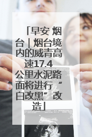 早安 烟台｜烟台境内的威青高速17.4公里水泥路面将进行“白改黑”改造