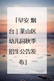 早安 烟台｜莱山区幼儿园秋季招生公告发布