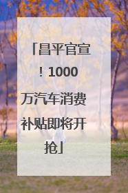 昌平官宣！1000万汽车消费补贴即将开抢
