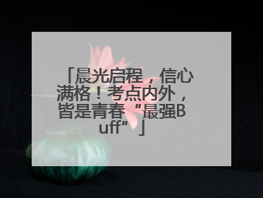 晨光启程，信心满格！考点内外，皆是青春“最强Buff”