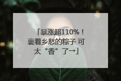 暴涨超110%！裹着乡愁的粽子 可太“香”了→