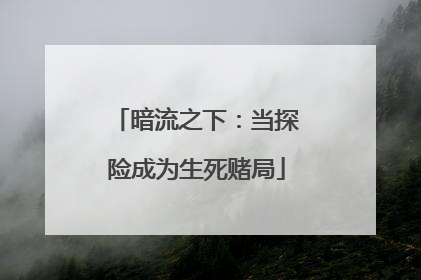 暗流之下：当探险成为生死赌局