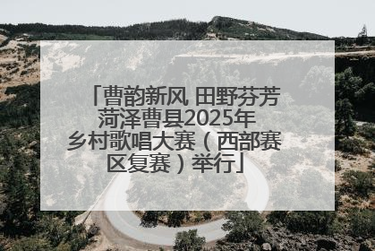 曹韵新风 田野芬芳 菏泽曹县2025年乡村歌唱大赛（西部赛区复赛）举行