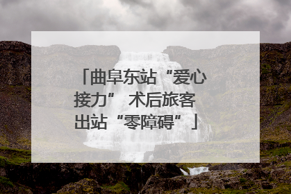 曲阜东站“爱心接力” 术后旅客出站“零障碍”