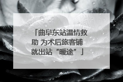 曲阜东站温情救助 为术后旅客铺就出站“暖途”