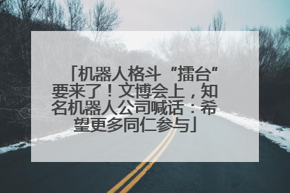 机器人格斗“擂台”要来了！文博会上，知名机器人公司喊话：希望更多同仁参与