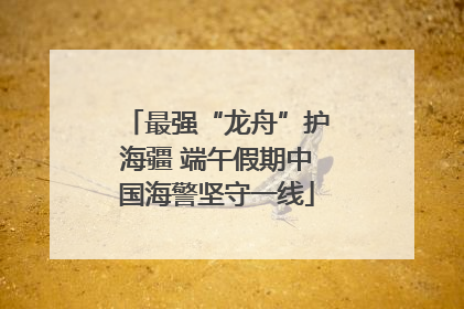 最强“龙舟”护海疆 端午假期中国海警坚守一线