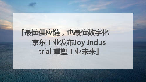 最懂供应链，也最懂数字化——京东工业发布Joy Industrial 重塑工业未来
