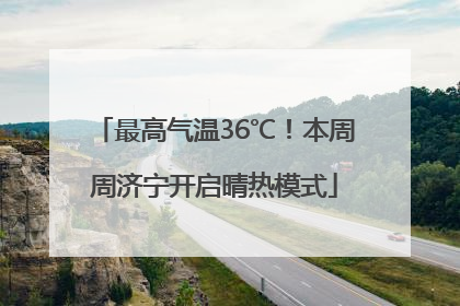 最高气温36℃！本周周济宁开启晴热模式