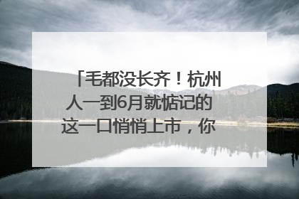 毛都没长齐！杭州人一到6月就惦记的这一口悄悄上市，你打算尝鲜吗？