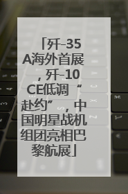 歼-35A海外首展，歼-10CE低调“赴约”，中国明星战机组团亮相巴黎航展