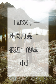 武汉，一座离月亮“很近”的城市