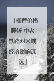 榴莲价格腰斩 中老铁路对区域经济影响深远