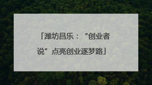潍坊昌乐：“创业者说”点亮创业逐梦路