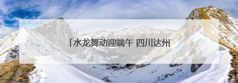 水龙舞动迎端午 四川达州石桥古镇让千年民俗焕新彩