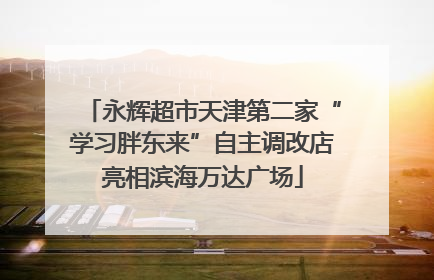 永辉超市天津第二家“学习胖东来”自主调改店亮相滨海万达广场
