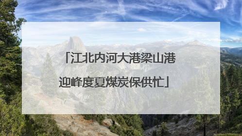 江北内河大港梁山港迎峰度夏煤炭保供忙