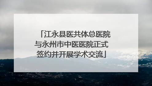 江永县医共体总医院与永州市中医医院正式签约并开展学术交流