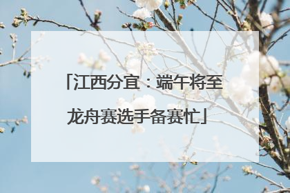 江西分宜：端午将至 龙舟赛选手备赛忙