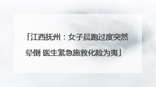 江西抚州：女子晨跑过度突然晕倒 医生紧急施救化险为夷
