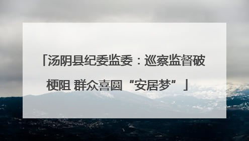 汤阴县纪委监委：巡察监督破梗阻 群众喜圆“安居梦”
