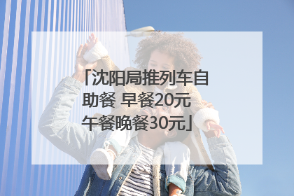 沈阳局推列车自助餐 早餐20元午餐晚餐30元