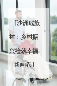 沙洲瑶族村：乡村振兴绘就幸福新画卷
