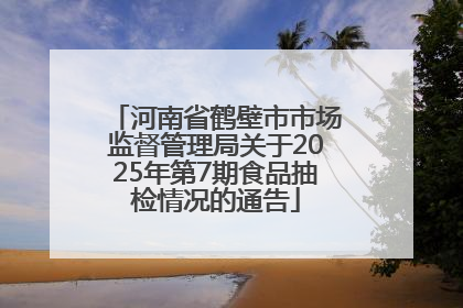 河南省鹤壁市市场监督管理局关于2025年第7期食品抽检情况的通告