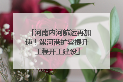 河南内河航运再加速！漯河港扩容提升工程开工建设