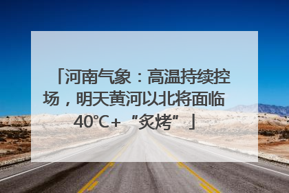 河南气象：高温持续控场，明天黄河以北将面临40℃+“炙烤”