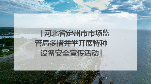 河北省定州市市场监管局多措并举开展特种设备安全宣传活动