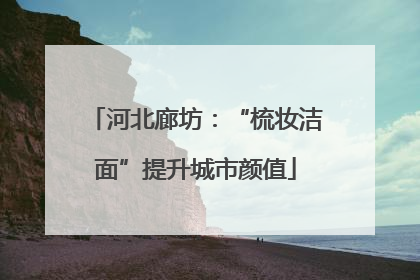 河北廊坊：“梳妆洁面”提升城市颜值