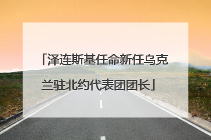 泽连斯基任命新任乌克兰驻北约代表团团长