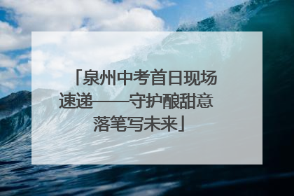 泉州中考首日现场速递——守护酿甜意 落笔写未来