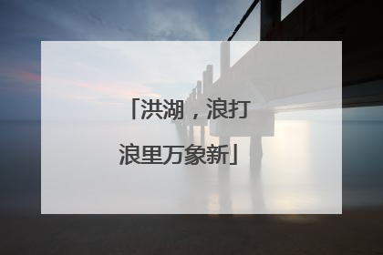 洪湖，浪打浪里万象新