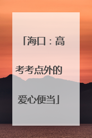 海口：高考考点外的爱心便当