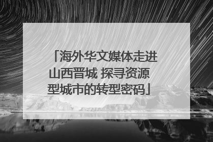 海外华文媒体走进山西晋城 探寻资源型城市的转型密码