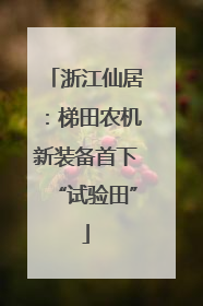 浙江仙居：梯田农机新装备首下“试验田”
