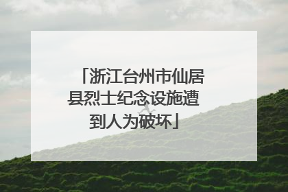 浙江台州市仙居县烈士纪念设施遭到人为破坏