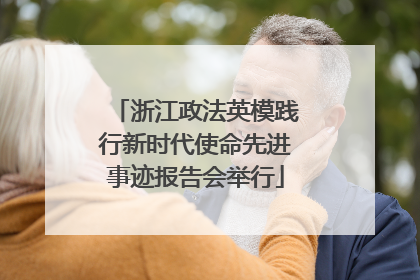 浙江政法英模践行新时代使命先进事迹报告会举行
