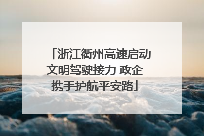 浙江衢州高速启动文明驾驶接力 政企携手护航平安路