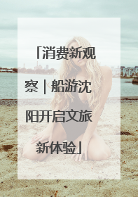 消费新观察｜船游沈阳开启文旅新体验