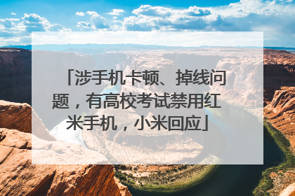 涉手机卡顿、掉线问题，有高校考试禁用红米手机，小米回应