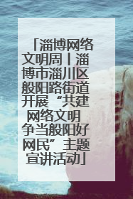 淄博网络文明周丨淄博市淄川区般阳路街道开展“共建网络文明 争当般阳好网民”主题宣讲活动