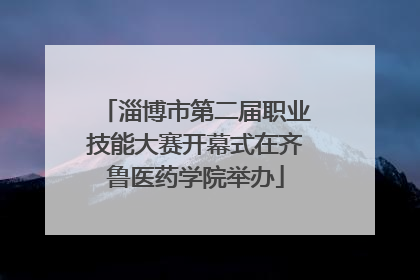 淄博市第二届职业技能大赛开幕式在齐鲁医药学院举办