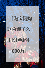 淘宝闪购联合饿了么日订单超4000万