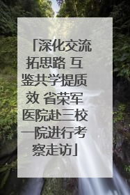 深化交流拓思路 互鉴共学提质效 省荣军医院赴三校一院进行考察走访